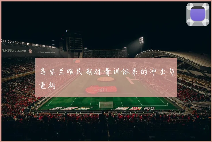 乌克兰难民潮对青训体系的冲击与重构