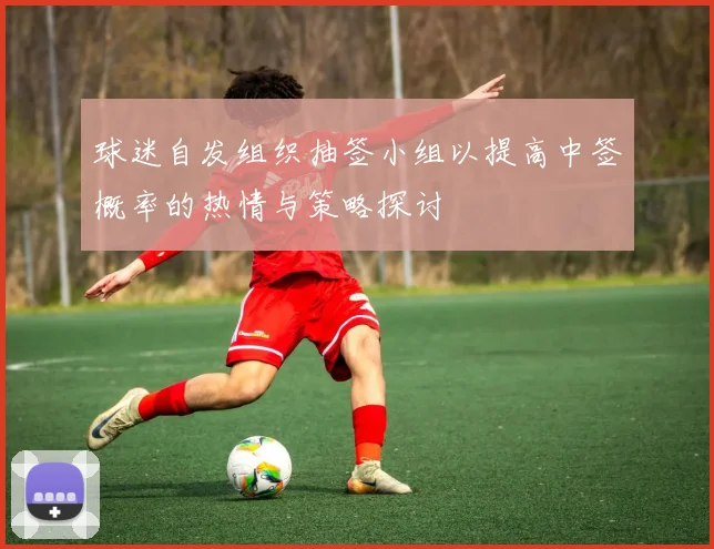 球迷自发组织抽签小组以提高中签概率的热情与策略探讨
