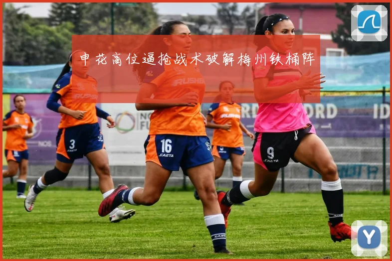 申花高位逼抢战术破解梅州铁桶阵