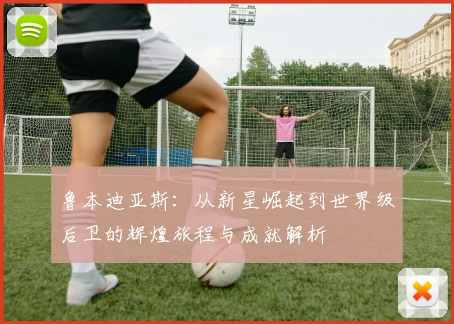 鲁本迪亚斯：从新星崛起到世界级后卫的辉煌旅程与成就解析