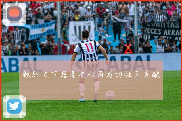 铁肘之下慈善之心马龙的社区贡献