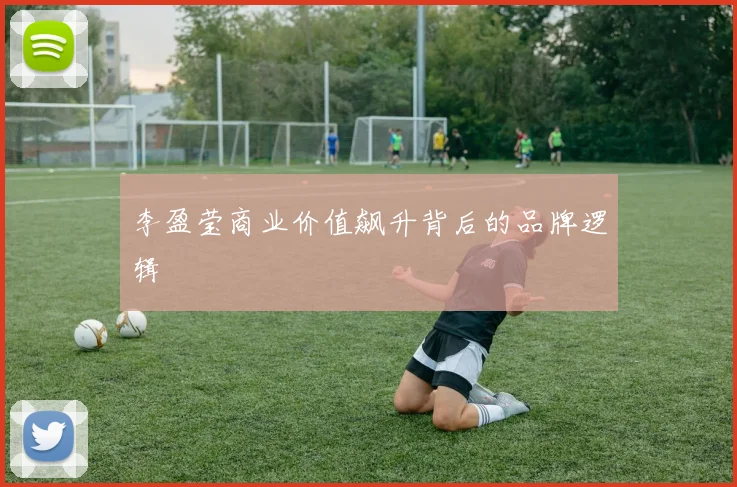 李盈莹商业价值飙升背后的品牌逻辑