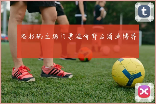 洛杉矶主场门票溢价背后商业博弈