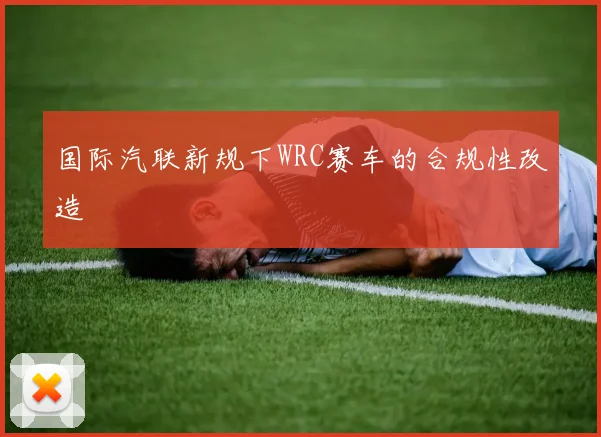 国际汽联新规下WRC赛车的合规性改造