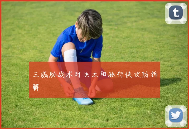 三威胁战术对决太阳独行侠攻防拆解