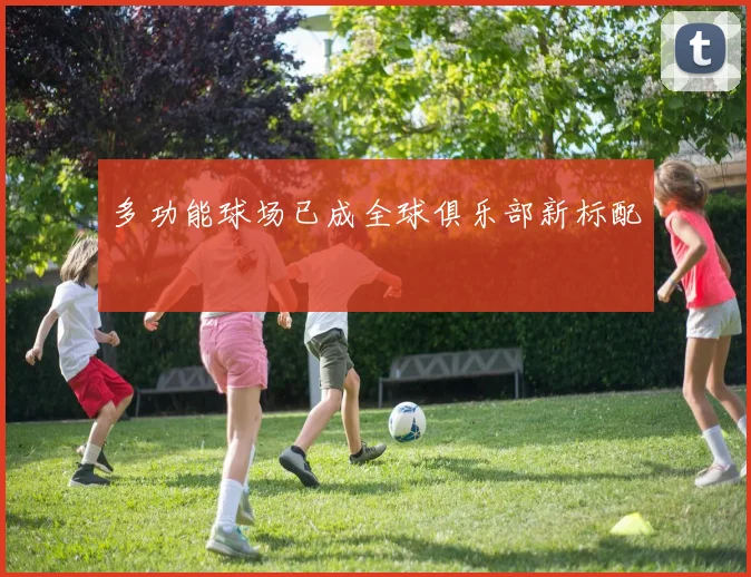 多功能球场已成全球俱乐部新标配