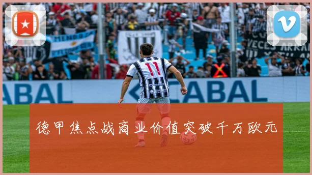 德甲焦点战商业价值突破千万欧元