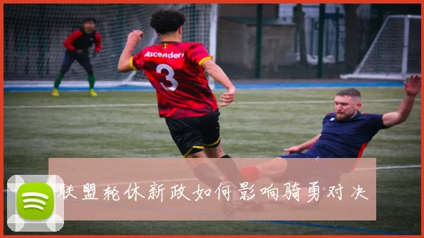 联盟轮休新政如何影响骑勇对决