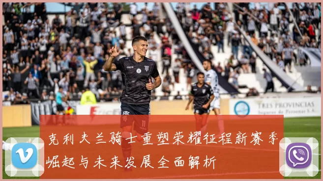 克利夫兰骑士重塑荣耀征程新赛季崛起与未来发展全面解析