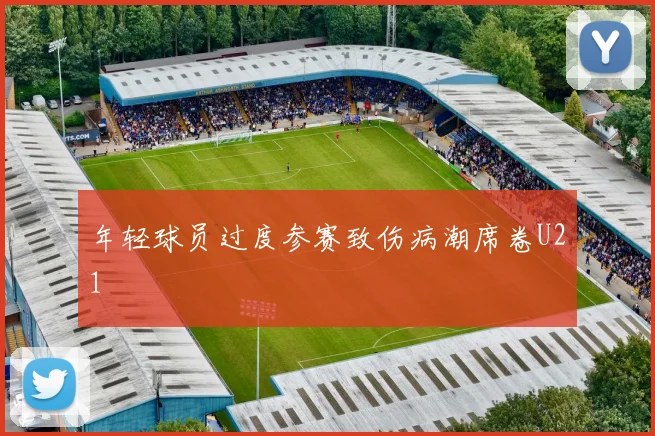 年轻球员过度参赛致伤病潮席卷U21